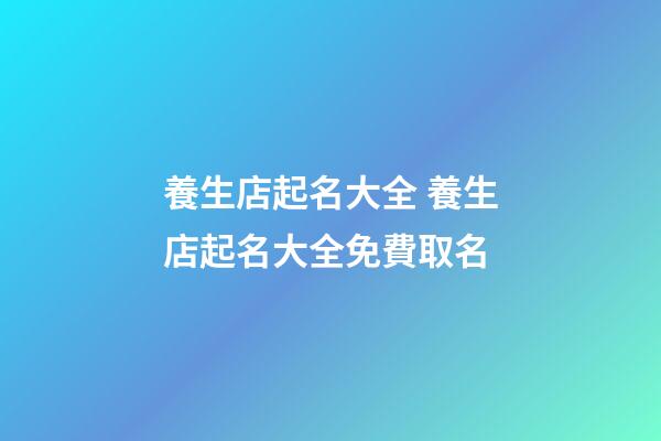 養生店起名大全 養生店起名大全免費取名-第1張-店鋪起名-玄機派